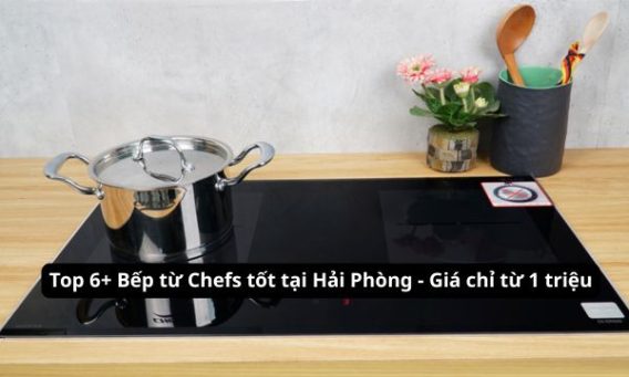 Top 6+ Bếp từ chefs tốt tại Hải Phòng - Giá chỉ từ 1 triệu